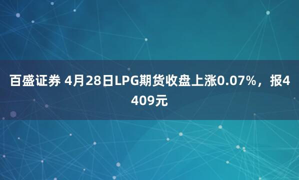百盛证券 4月28日LPG期货收盘上涨0.07%，报4409元