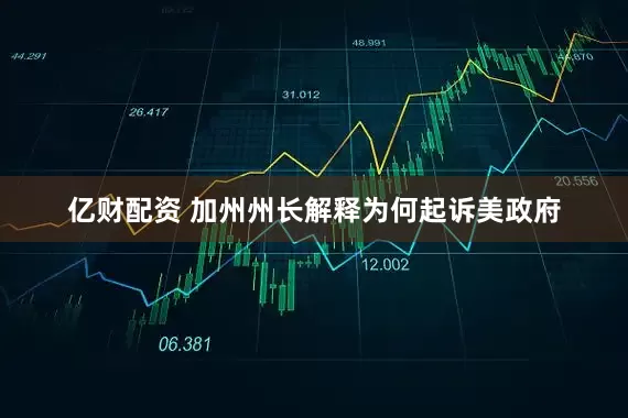 亿财配资 加州州长解释为何起诉美政府