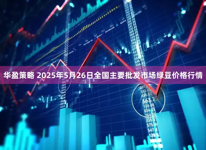 华盈策略 2025年5月26日全国主要批发市场绿豆价格行情