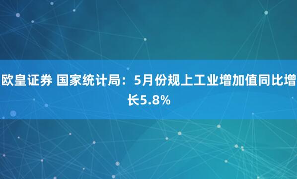 欧皇证券 国家统计局：5月份规上工业增加值同比增长5.8%
