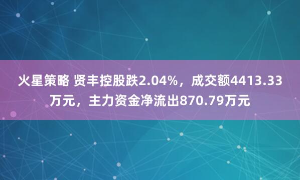 火星策略 贤丰控股跌2.04%，成交额4413.33万元，主力资金净流出870.79万元