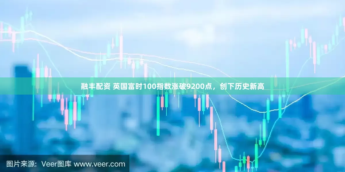 融丰配资 英国富时100指数涨破9200点，创下历史新高