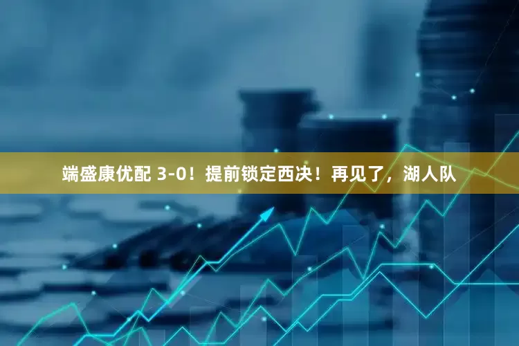 端盛康优配 3-0！提前锁定西决！再见了，湖人队
